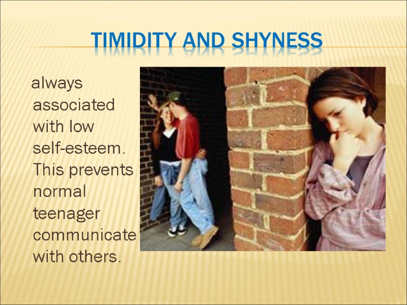 Timidity and shyness    always associated with low  self-esteem. This prevents